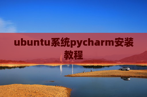 ubuntu系统pycharm安装教程 ubuntu系统pycharm安装教程